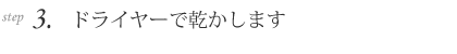 3.ドライヤーで乾かします